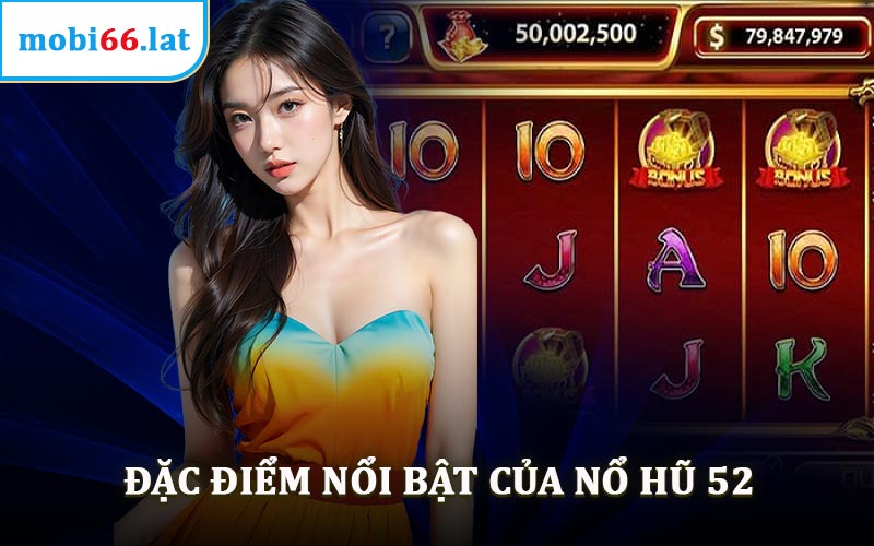 Đặc Điểm Nổi Bật Của Nổ Hũ 52
