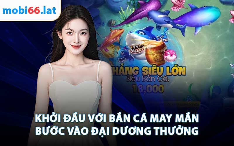 Khởi Đầu Với Bắn Cá May Mắn - Bước Vào Đại Dương Thưởng