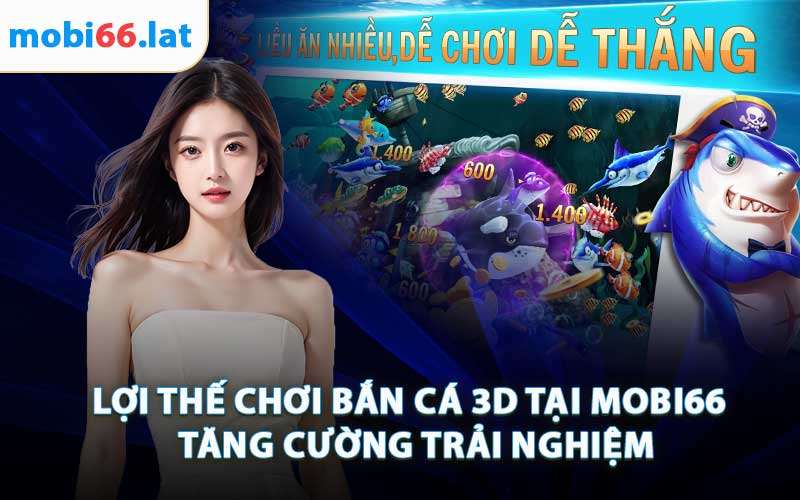 Lợi Thế Chơi Bắn Cá 3D Tại Mobi66 - Tăng Cường Trải Nghiệm