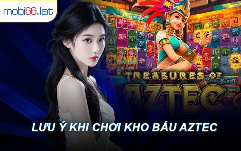 Lưu Ý Khi Chơi Kho Báu Aztec