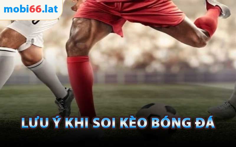 Lưu Ý Khi Soi Kèo Bóng Đá