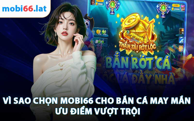 Vì Sao Chọn Mobi66 Cho Bắn Cá May Mắn - Ưu Điểm Vượt Trội